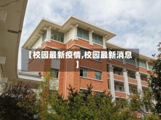【校园最新疫情,校园最新消息】
