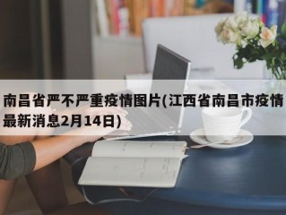 南昌省严不严重疫情图片(江西省南昌市疫情最新消息2月14日)