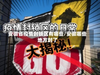 安徽省疫情封锁区有哪些/安徽哪些地方封了