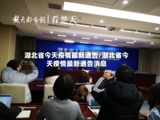 湖北省今天疫情最新通告/湖北省今天疫情最新通告消息