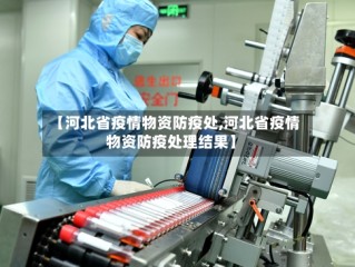 【河北省疫情物资防疫处,河北省疫情物资防疫处理结果】