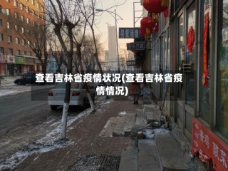 查看吉林省疫情状况(查看吉林省疫情情况)