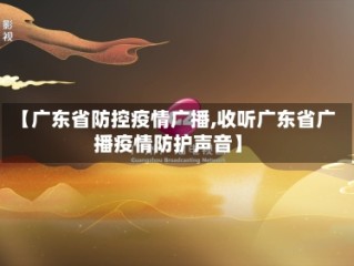 【广东省防控疫情广播,收听广东省广播疫情防护声音】