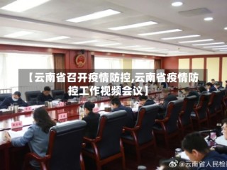 【云南省召开疫情防控,云南省疫情防控工作视频会议】