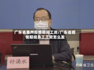 广东省惠州疫情期间工资/广东省疫情期间员工工资怎么发