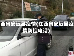 江西省安远县疫情(江西省安远县疫情防控电话)