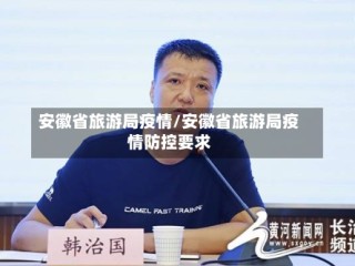 安徽省旅游局疫情/安徽省旅游局疫情防控要求