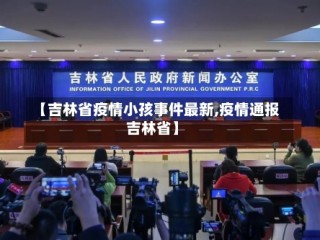 【吉林省疫情小孩事件最新,疫情通报吉林省】