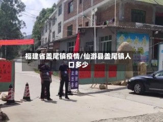 福建省盖尾镇疫情/仙游县盖尾镇人口多少