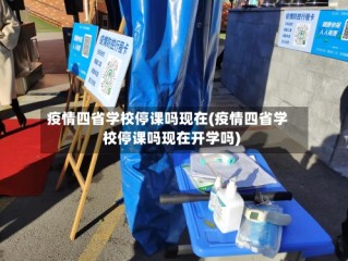 疫情四省学校停课吗现在(疫情四省学校停课吗现在开学吗)