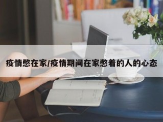 疫情憋在家/疫情期间在家憋着的人的心态