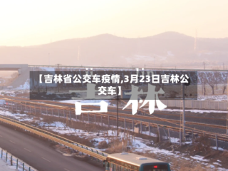 【吉林省公交车疫情,3月23日吉林公交车】