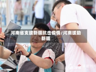河南省支援新疆抗击疫情/河南援助新疆