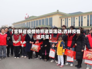 【吉林省疫情拍照送菜活动,吉林疫情送鸡蛋】