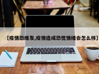 【疫情恐爆发,疫情造成恐慌情绪会怎么样】