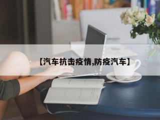 【汽车抗击疫情,防疫汽车】