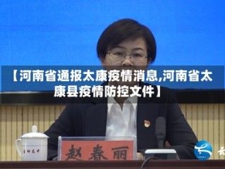 【河南省通报太康疫情消息,河南省太康县疫情防控文件】