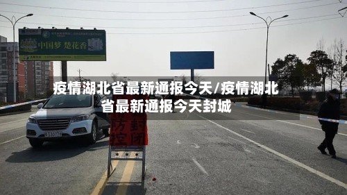 疫情湖北省最新通报今天/疫情湖北省最新通报今天封城