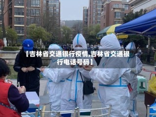 【吉林省交通银行疫情,吉林省交通银行电话号码】