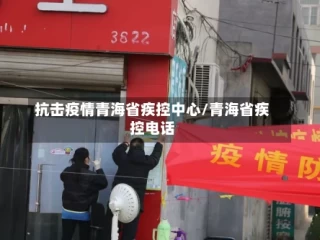 抗击疫情青海省疾控中心/青海省疾控电话