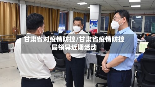 甘肃省对疫情防控/甘肃省疫情防控局领导近期活动