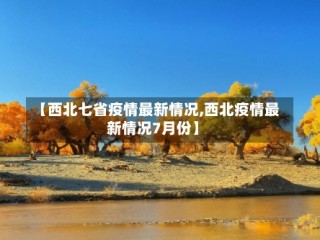 【西北七省疫情最新情况,西北疫情最新情况7月份】