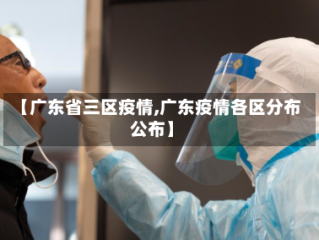 【广东省三区疫情,广东疫情各区分布公布】