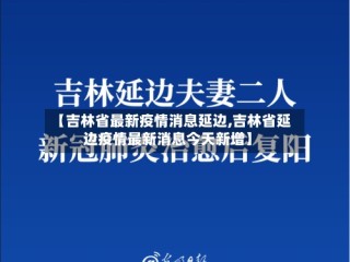 【吉林省最新疫情消息延边,吉林省延边疫情最新消息今天新增】