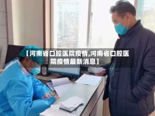 【河南省口腔医院疫情,河南省口腔医院疫情最新消息】