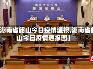 【湖南省韶山今日疫情通报,湖南省韶山今日疫情通报图】