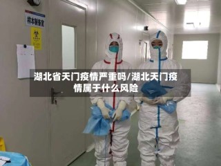 湖北省天门疫情严重吗/湖北天门疫情属于什么风险