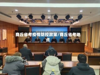 商丘省考疫情防控政策/商丘省考地点