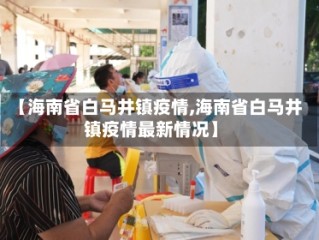 【海南省白马井镇疫情,海南省白马井镇疫情最新情况】