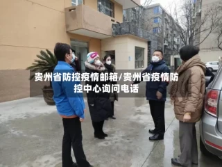 贵州省防控疫情邮箱/贵州省疫情防控中心询问电话