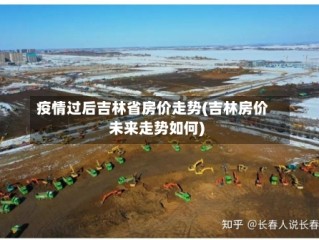 疫情过后吉林省房价走势(吉林房价未来走势如何)
