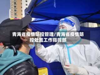 青海省疫情防控管理/青海省疫情防控处置工作指挥部