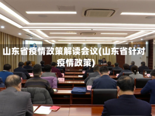 山东省疫情政策解读会议(山东省针对疫情政策)