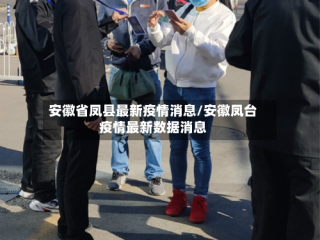 安徽省凤县最新疫情消息/安徽凤台疫情最新数据消息