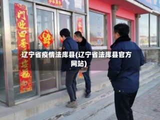 辽宁省疫情法库县(辽宁省法库县官方网站)