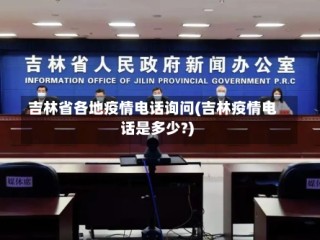 吉林省各地疫情电话询问(吉林疫情电话是多少?)