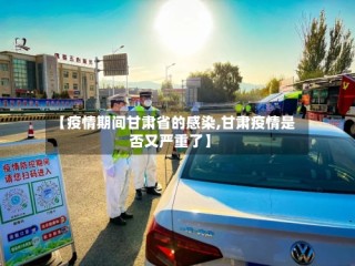 【疫情期间甘肃省的感染,甘肃疫情是否又严重了】