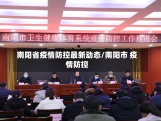 南阳省疫情防控最新动态/南阳市 疫情防控