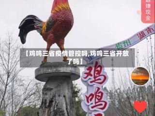【鸡鸣三省疫情管控吗,鸡鸣三省开放了吗】