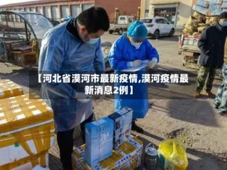 【河北省漠河市最新疫情,漠河疫情最新消息2例】