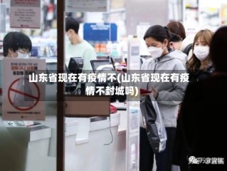 山东省现在有疫情不(山东省现在有疫情不封城吗)