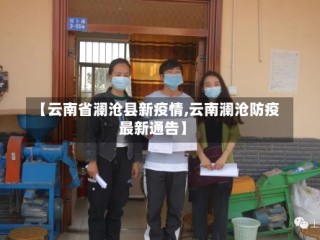 【云南省澜沧县新疫情,云南澜沧防疫最新通告】