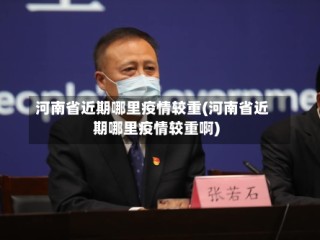 河南省近期哪里疫情较重(河南省近期哪里疫情较重啊)