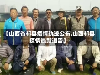【山西省祁县疫情轨迹公布,山西祁县疫情最新通告】