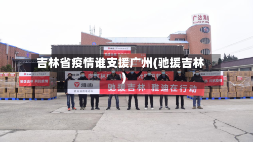 吉林省疫情谁支援广州(驰援吉林)