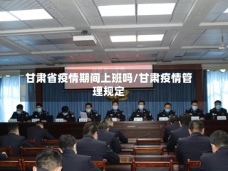 甘肃省疫情期间上班吗/甘肃疫情管理规定
